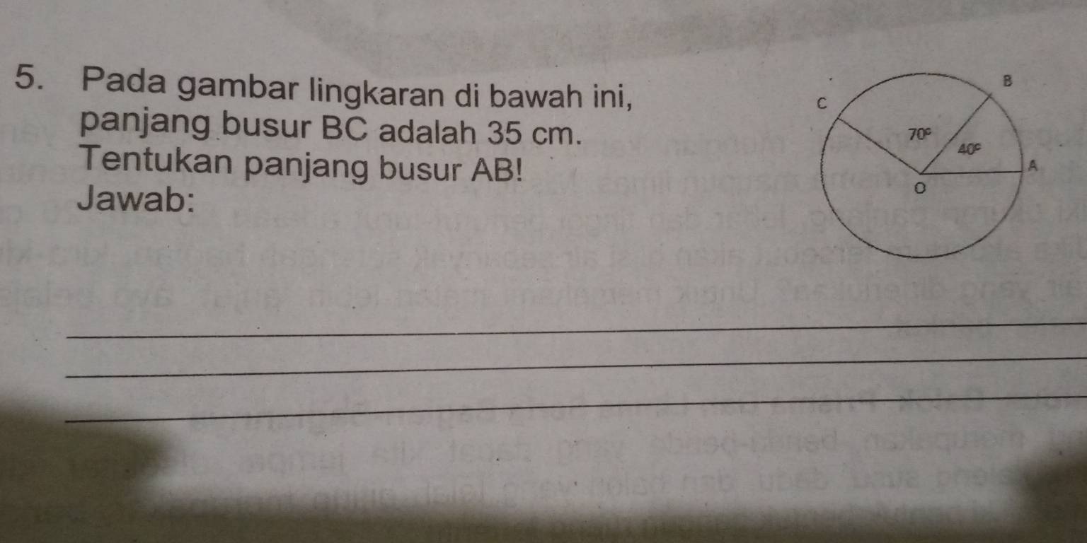 Pada gambar lingkaran di bawah ini,
panjang busur BC adalah 35 cm. 
Tentukan panjang busur AB!
Jawab:
_
_
_