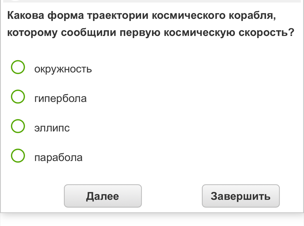 Κакова форма τраектории космического κорабля,
которому сообщили πервую космическую скорость?
окружнOCть
гипербола
эллиПс
парабола
Далee 3авершить