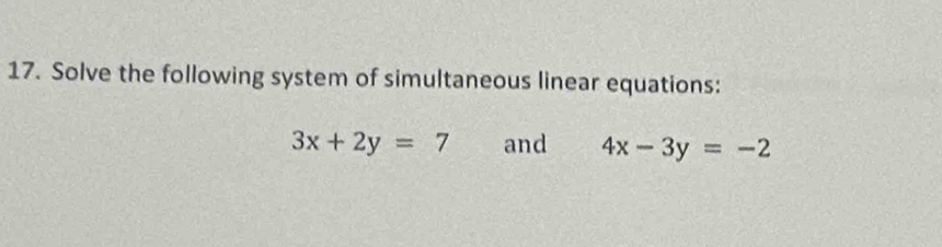 Solve the following system of simultaneous linear equations:
3x+2y=7 and 4x-3y=-2