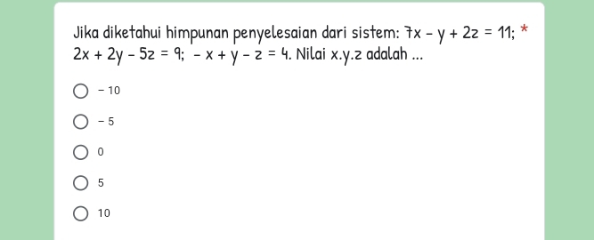 Jika diketahui himpunan penyelesaian dari sistem: 7x-y+2z=11; *
2x+2y-5z=9; -x+y-z=4. Nilai x. y. z adalah ...
-10
- 5
0
5
10