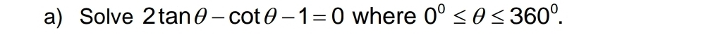 Solve 2tan θ -cot θ -1=0 where 0°≤ θ ≤ 360°.