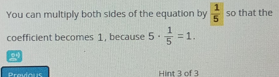 You can multiply both sides of the equation by  1/5  so that the 
coefficient becomes 1, because 5·  1/5 =1. 
Draviouc Hint 3 of 3