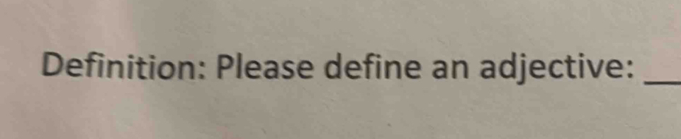 Definition: Please define an adjective:_