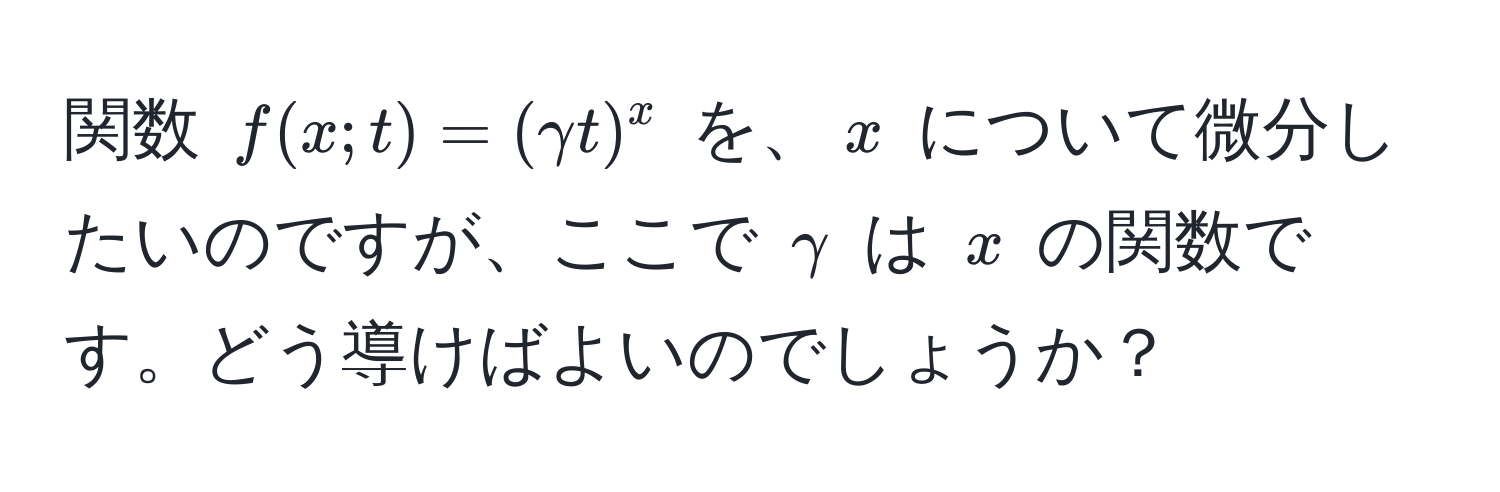 関数 $f(x;t) = (gamma t)^x$ を、$x$ について微分したいのですが、ここで $gamma$ は $x$ の関数です。どう導けばよいのでしょうか？