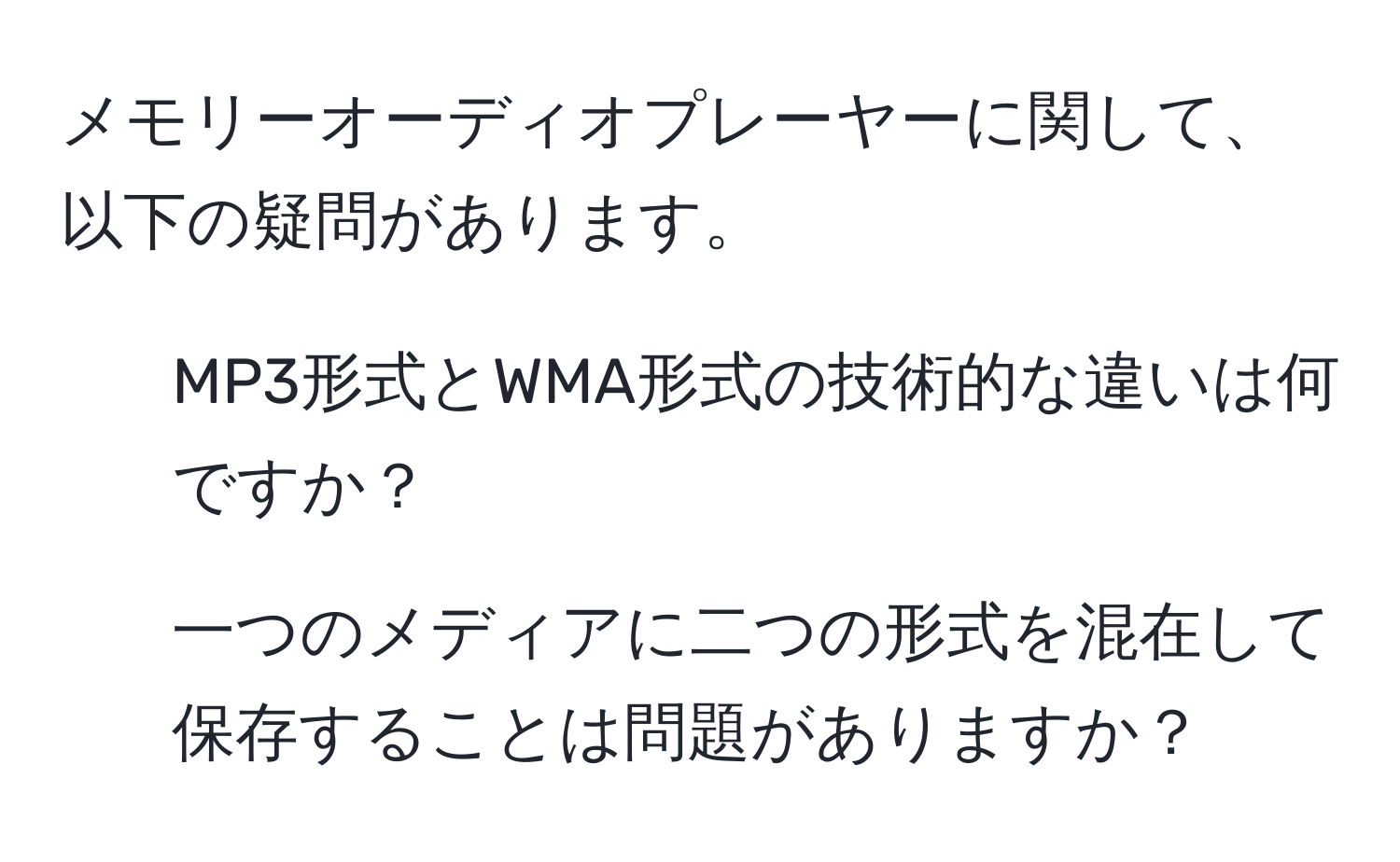 メモリーオーディオプレーヤーに関して、以下の疑問があります。  
1) MP3形式とWMA形式の技術的な違いは何ですか？  
2) 一つのメディアに二つの形式を混在して保存することは問題がありますか？