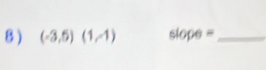 8 ) (-3,5)(1,-1) slope= _