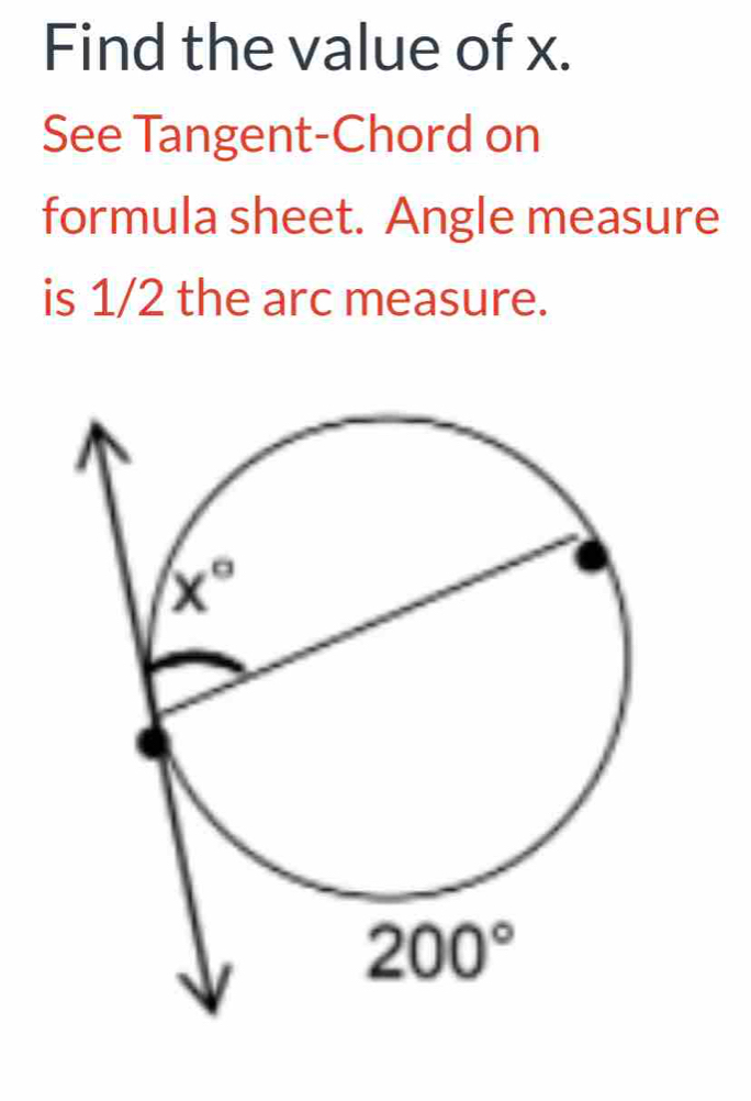 Find the value of x.
See Tangent-Chord on
formula sheet. Angle measure
is 1/2 the arc measure.