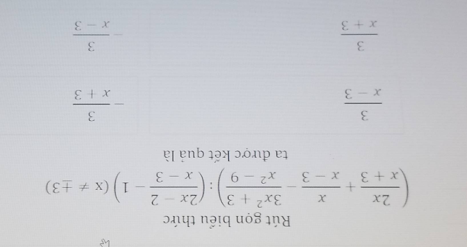 Rút gọn biểu thức
( 2x/x+3 + x/x-3 - (3x^2+3)/x^2-9 ):( (2x-2)/x-3 -1)(x!= ± 3)
ta được kết quả là
 3/x-3 
- 3/x+3 
 3/x+3 
- 3/x-3 