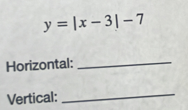 y=|x-3|-7
Horizontal:_ 
Vertical: 
_