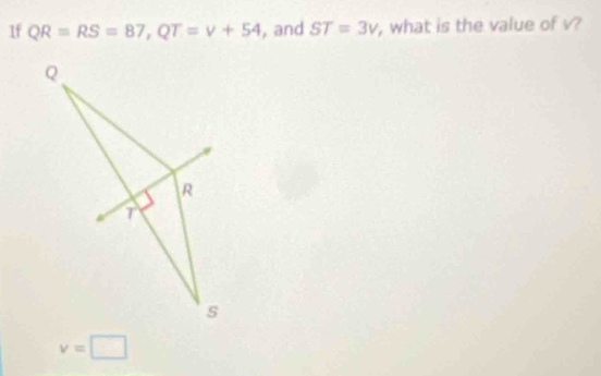 If QR=RS=87, QT=v+54 , and ST=3v , what is the value of v?
v=□