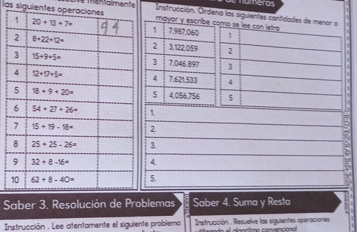 numeros
é mentalmente  Instrucción. Ordena las siguientes cantidades de menor 
las siguientes opermayor y escribe como
I
7,987,060 
1
3,122,059 
2
3 7,046,897 
7,621,533 
4
4,056,756
5
1
2
3.
4.
5.
Saber 3. Resolución de Problemas Saber 4. Suma y Resta
Instrucción . Lee atentamente el siguiente problema  Instrucción . Resuelve las siguientes operaciones