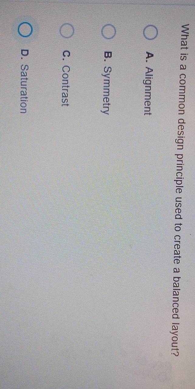 What is a common design principle used to create a balanced layout?
A. Alignment
B. Symmetry
C. Contrast
D. Saturation