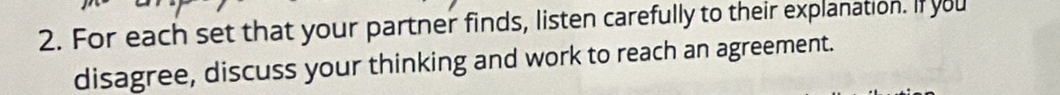 For each set that your partner finds, listen carefully to their explanation. If you 
disagree, discuss your thinking and work to reach an agreement.