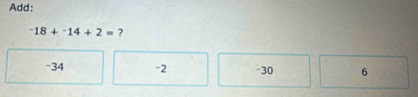 Add:
-18+^-14+2= ?
-34 -2 -30 6