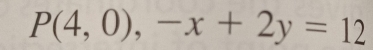 P(4,0),-x+2y=12