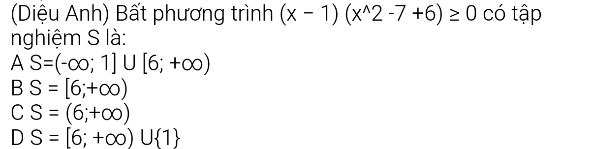 (Diệu Anh) Bất phương trình (x-1)(x^(wedge)2-7+6)≥ 0 có tập
nghiệm S là:
AS=(-∈fty ;1]∪ [6;+∈fty )
BS=[6;+∈fty )
CS=(6;+∈fty )
DS=[6;+∈fty )∪  1