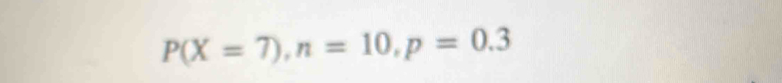 P(X=7), n=10, p=0.3