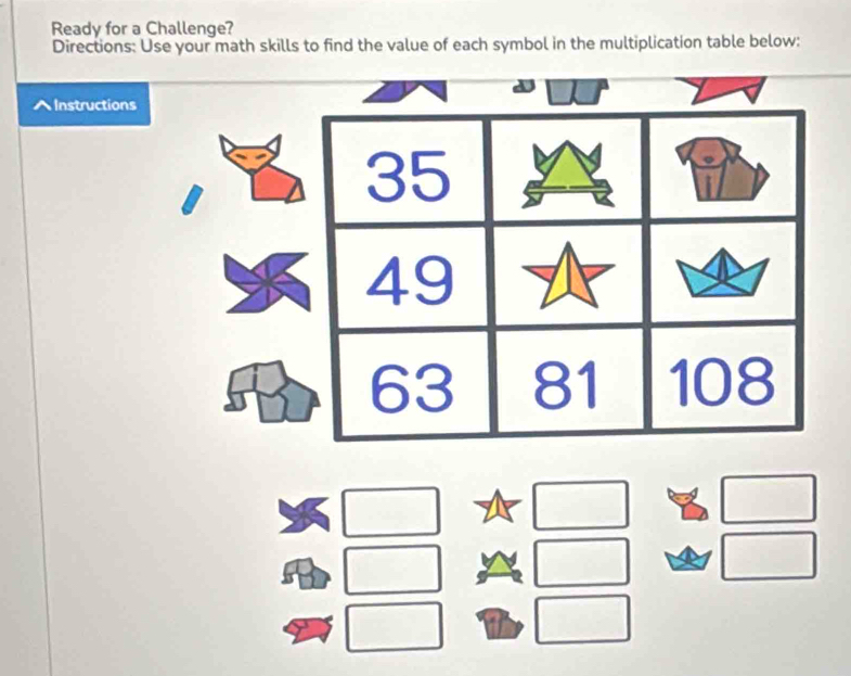 Ready for a Challenge? 
Directions: Use your math skills to find the value of each symbol in the multiplication table below: 
Instruction^