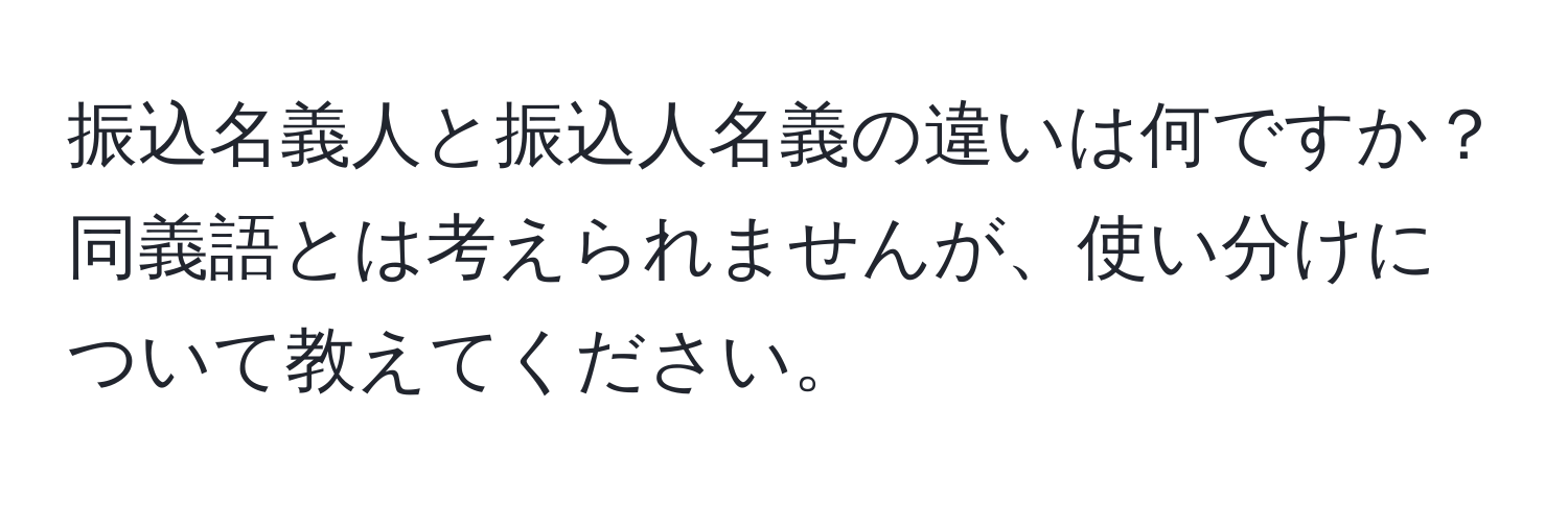 振込名義人と振込人名義の違いは何ですか？同義語とは考えられませんが、使い分けについて教えてください。