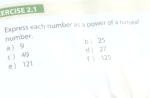 ERCISE 2.1 
Express each number as a power of a natural 
number: b 25
a  9
d ) 27
c  49
e  121 f ) 125