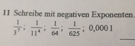 Schreibe mit negativen Exponenten.
 1/3^7 ;  1/11^4 ;  1/64 ;  1/625 ; 0,0001
_