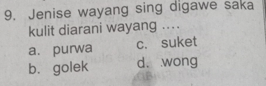 Jenise wayang sing digawe saka
kulit diarani wayang ...
a. purwa c. suket
b. golek
d. wong