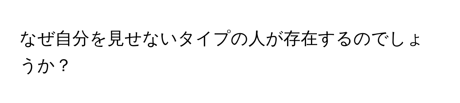 なぜ自分を見せないタイプの人が存在するのでしょうか？