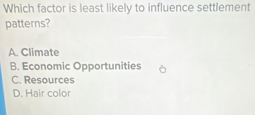 Which factor is least likely to influence settlement
patterns?
A. Climate
B. Economic Opportunities
C. Resources
D. Hair color
