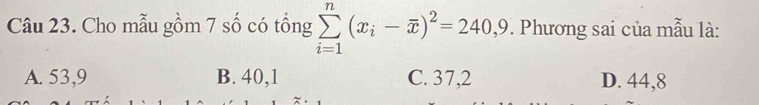 Cho mẫu gồm 7 số có tổng sumlimits _(i=1)^n(x_i-overline x)^2=240, 9. Phương sai của mẫu là:
A. 53, 9 B. 40, 1 C. 37, 2 D. 44, 8