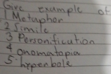 Give example of 
Metaphon 
2 Simile 
3 Personification 
4 onomatopia 
5 hypenbole