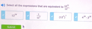 Select all the expressions that are equivalent to  12^(12)/12^7 .
12^(28)  1/12^3  (12^4)^7 4^(22)· 3^(28)
Submit