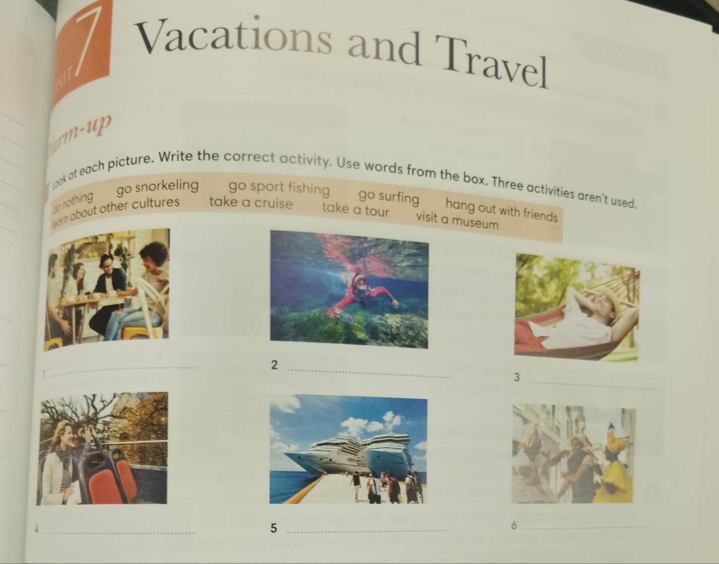 Vacations and Travel
m-up
_
look at each picture. Write the correct activity. Use words from the box. Three activities aren't used.
do nothing
go snorkeling go sport fishing go surfing hang out with friends 
arn about other cultures take a cruise take a tour visit a museum
_
_
_
_
2
_3
_
_
_5
_6