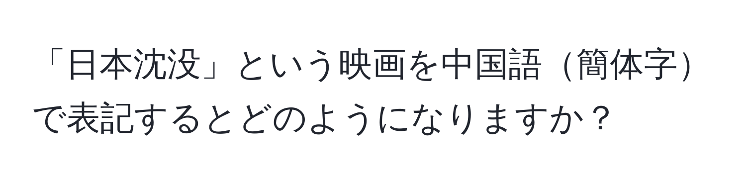 「日本沈没」という映画を中国語簡体字で表記するとどのようになりますか？