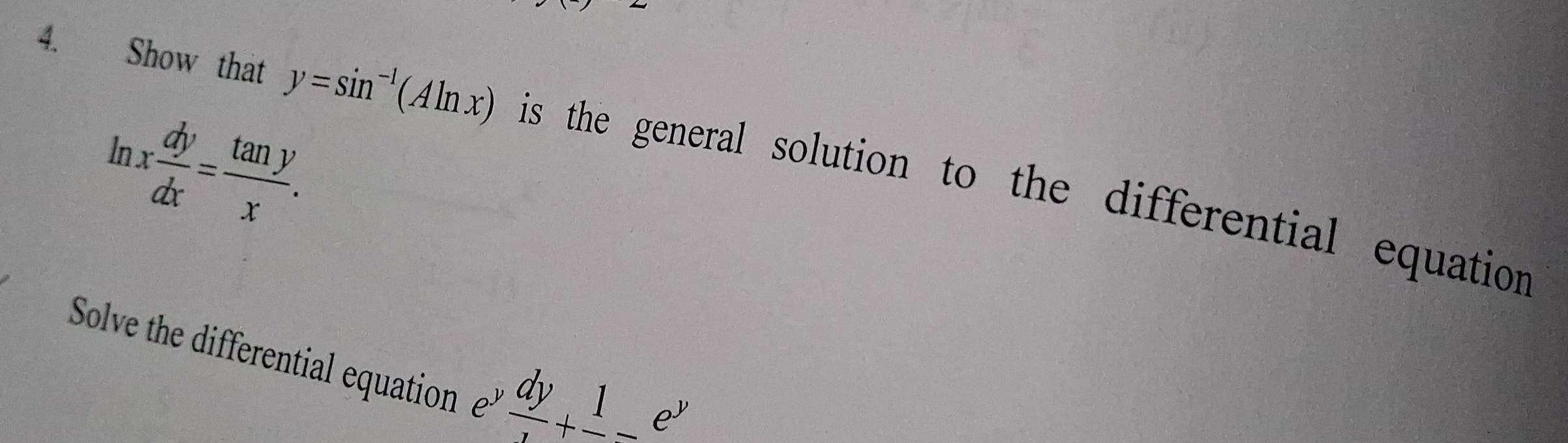 ln x dy/dx = tan y/x . 
4. Show that y=sin^(-1)(Aln x) is the general solution to the differential equation
Solve the differential equation frac dy+frac 1-frac e^y