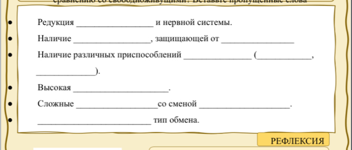 Ρедукция _и нервной системы. 
Наличие _, зашицаюшей οт_ 
Наличие различных πриспособлений _(_ 
, 
_). 
Выiсoкая 
_. 
_ 
Сложные co cmehoй 
_. 
_ 
τηπ обмена. 
PEФЛEKCИЯ