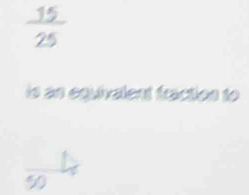  15/25 
is an equivalent fraction to
90