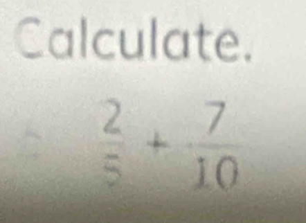 Calculate.
 2/5 + 7/10 