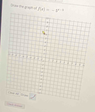 Draw the graph of f(x)=-5^(x-5)
Check Answer