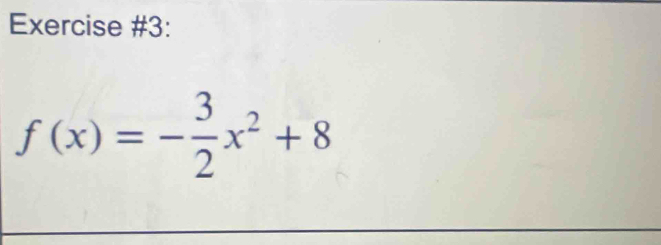 Exercise #3:
f(x)=- 3/2 x^2+8