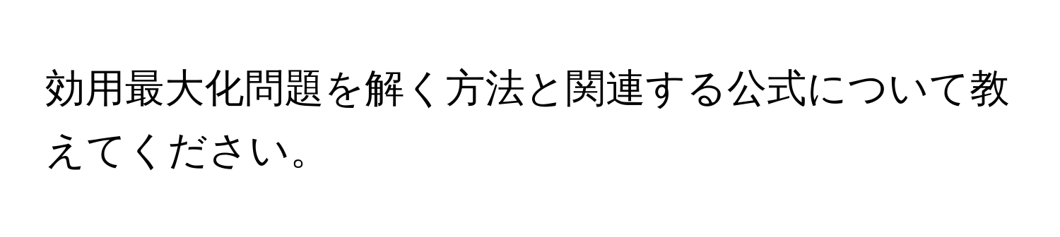 効用最大化問題を解く方法と関連する公式について教えてください。