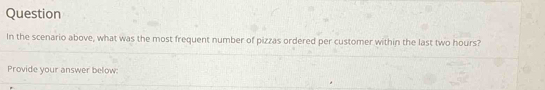 Question 
In the scenario above, what was the most frequent number of pizzas ordered per customer within the last two hours? 
Provide your answer below: