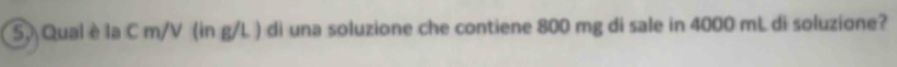 Qual è la C m/V (in g/L ) di una soluzione che contiene 800 mg di sale in 4000 mL di soluzione?