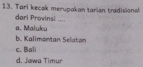 Tari kecak merupakan tarian tradisional
dari Provinsi ....
a. Maluku
b. Kalimantan Selatan
c. Bali
d. Jawa Timur