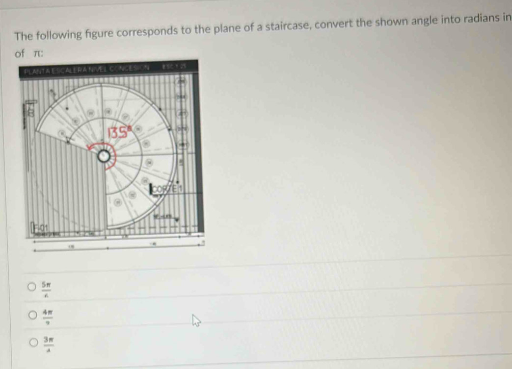 The following figure corresponds to the plane of a staircase, convert the shown angle into radians in
of π :
 5π /6 
 4π /9 
 3π /4 