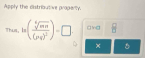 Apply the distributive property. 
Thus, ln (frac sqrt[6](mn)(pq)^2)=□. □ln□  □ /□  
×