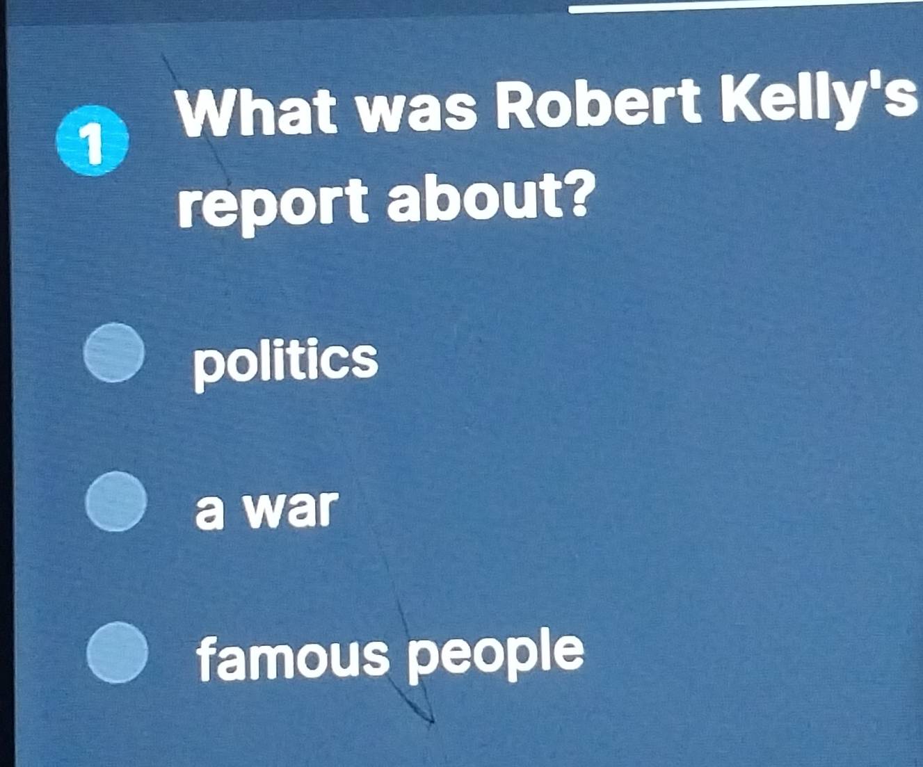 What was Robert Kelly's
report about?
politics
a war
famous people