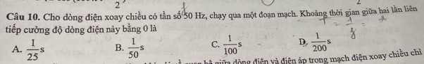 Cho dòng điện xoay chiều có tần số 50 Hz, chạy qua một đoạn mạch. Khoảng thời gian giữa hai lần liên
tiếp cường độ dòng điện này bằng 0 là
A.  1/25 s B.  1/50 s C.  1/100 s D.  1/200 s
à niữa dòng điễn yà điện áp trong mạch điện xoay chiều chỉ