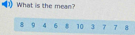 What is the mean?
8 9 4 6 8 10 3 7 7 8