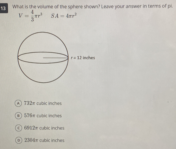 What is the volume of the sphere shown? Leave your answer in terms of pi.
V= 4/3 π r^3 SA=4π r^2
A) 732π cubic inches
B 576π cubic inches
c 6912π cubic inches
 2304π cubic inches