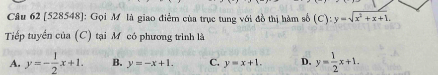 [528548]: Gọi M là giao điểm của trục tung với đồ thị hàm số (C): y=sqrt(x^2+x+1). 
Tiếp tuyến của (C) tại Mỹ có phương trình là
A. y=- 1/2 x+1. B. y=-x+1. C. y=x+1. D. y= 1/2 x+1.